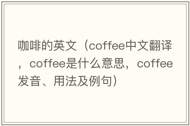 咖啡的英文（coffee中文翻譯，coffee是什么意思，coffee發(fā)音、用法及例句）