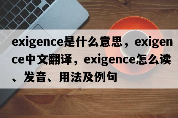 exigence是什么意思，exigence中文翻譯，exigence怎么讀、發(fā)音、用法及例句