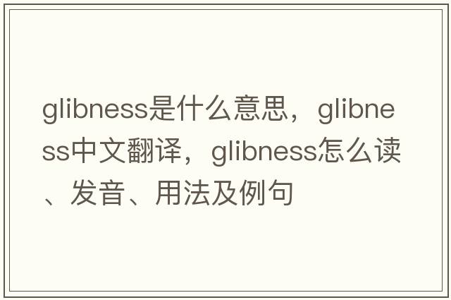 glibness是什么意思，glibness中文翻譯，glibness怎么讀、發(fā)音、用法及例句
