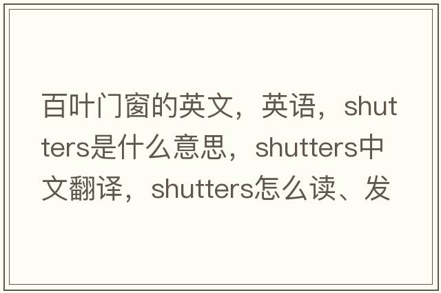 百葉門(mén)窗的英文，英語(yǔ)，shutters是什么意思，shutters中文翻譯，shutters怎么讀、發(fā)音、用法及例句