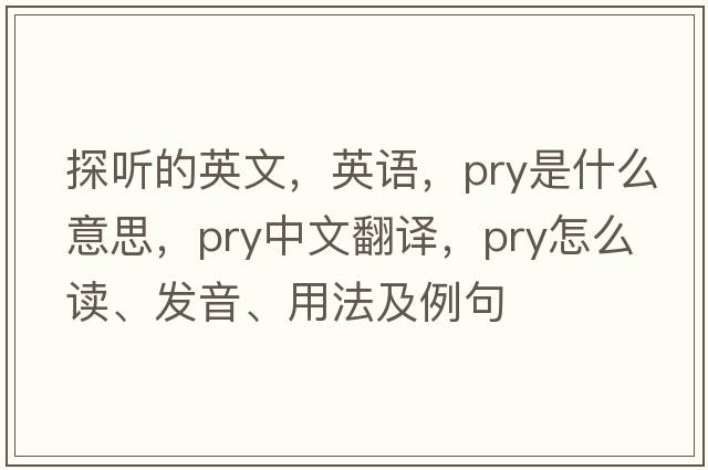 探聽(tīng)的英文，英語(yǔ)，pry是什么意思，pry中文翻譯，pry怎么讀、發(fā)音、用法及例句