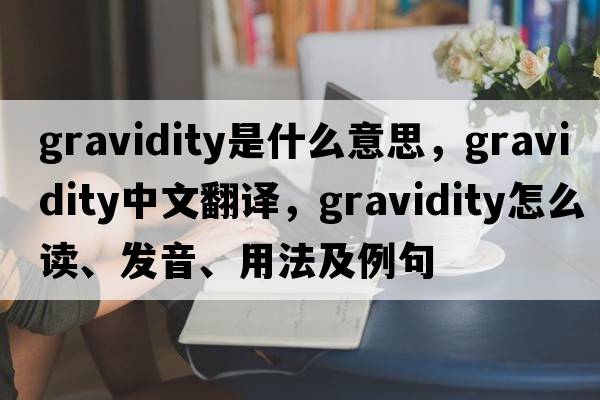 gravidity是什么意思，gravidity中文翻譯，gravidity怎么讀、發(fā)音、用法及例句
