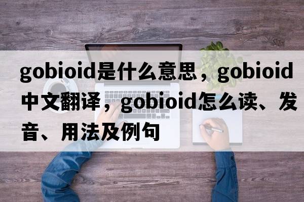 gobioid是什么意思，gobioid中文翻譯，gobioid怎么讀、發(fā)音、用法及例句