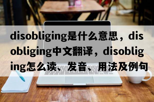disobliging是什么意思，disobliging中文翻譯，disobliging怎么讀、發(fā)音、用法及例句