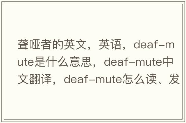 聾啞者的英文，英語(yǔ)，deaf-mute是什么意思，deaf-mute中文翻譯，deaf-mute怎么讀、發(fā)音、用法及例句