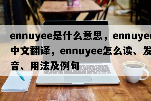 ennuyee是什么意思，ennuyee中文翻譯，ennuyee怎么讀、發(fā)音、用法及例句