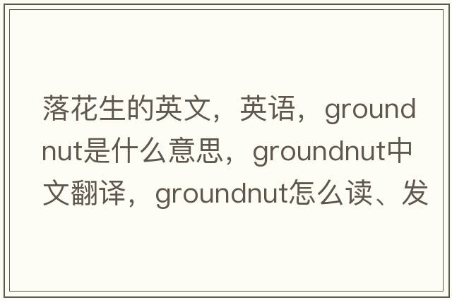 落花生的英文，英語(yǔ)，groundnut是什么意思，groundnut中文翻譯，groundnut怎么讀、發(fā)音、用法及例句