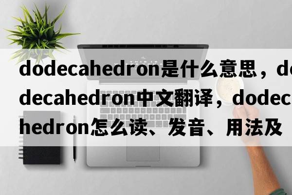 dodecahedron是什么意思，dodecahedron中文翻譯，dodecahedron怎么讀、發(fā)音、用法及例句