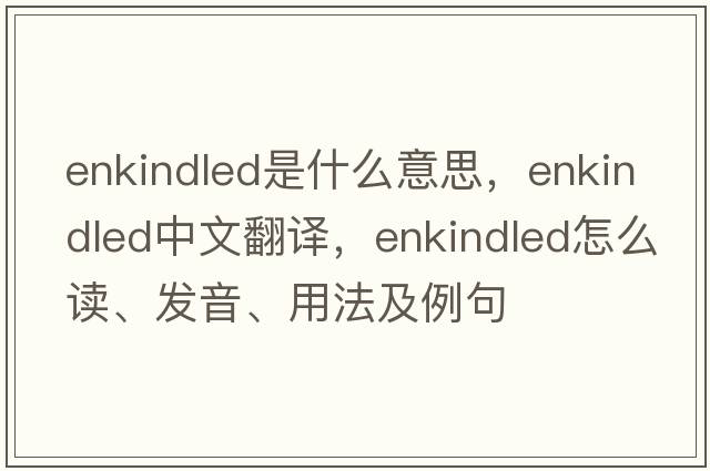 enkindled是什么意思，enkindled中文翻譯，enkindled怎么讀、發(fā)音、用法及例句