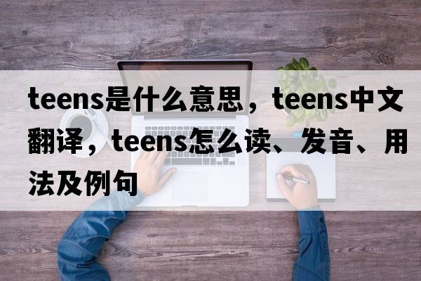 teens是什么意思，teens中文翻譯，teens怎么讀、發(fā)音、用法及例句