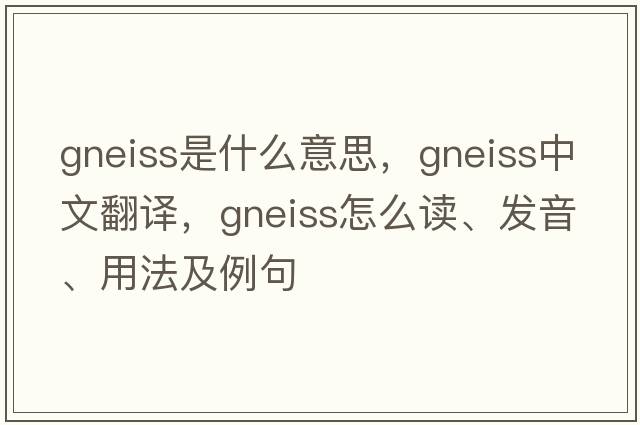 gneiss是什么意思，gneiss中文翻譯，gneiss怎么讀、發(fā)音、用法及例句