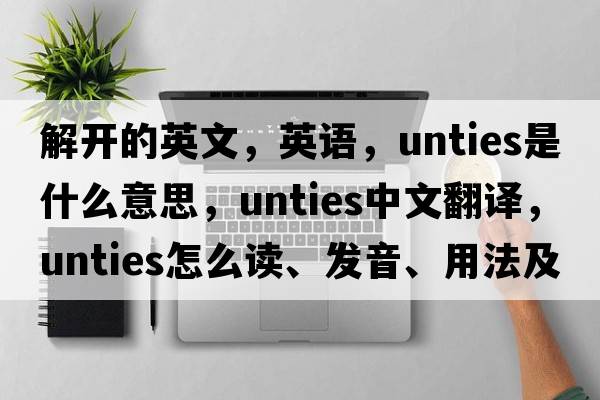 解開(kāi)的英文，英語(yǔ)，unties是什么意思，unties中文翻譯，unties怎么讀、發(fā)音、用法及例句