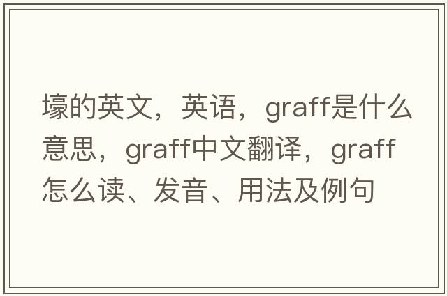 壕的英文，英語(yǔ)，graff是什么意思，graff中文翻譯，graff怎么讀、發(fā)音、用法及例句