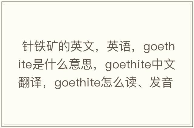  針鐵礦的英文，英語(yǔ)，goethite是什么意思，goethite中文翻譯，goethite怎么讀、發(fā)音、用法及例句