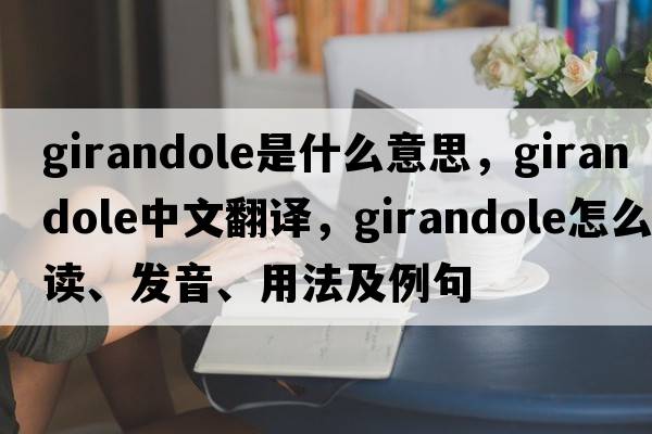girandole是什么意思，girandole中文翻譯，girandole怎么讀、發(fā)音、用法及例句