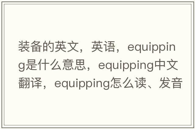 裝備的英文，英語(yǔ)，equipping是什么意思，equipping中文翻譯，equipping怎么讀、發(fā)音、用法及例句