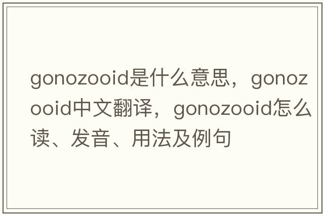 gonozooid是什么意思，gonozooid中文翻譯，gonozooid怎么讀、發(fā)音、用法及例句