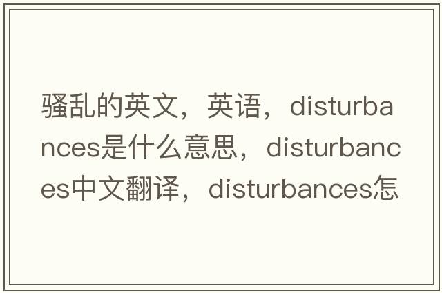 騷亂的英文，英語(yǔ)，disturbances是什么意思，disturbances中文翻譯，disturbances怎么讀、發(fā)音、用法及例句