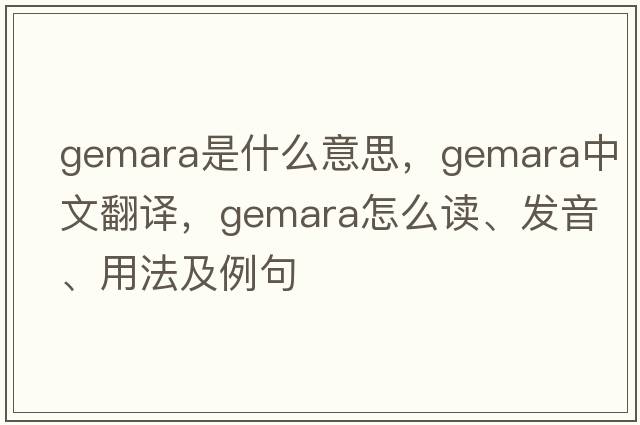 Gemara是什么意思，Gemara中文翻譯，Gemara怎么讀、發(fā)音、用法及例句