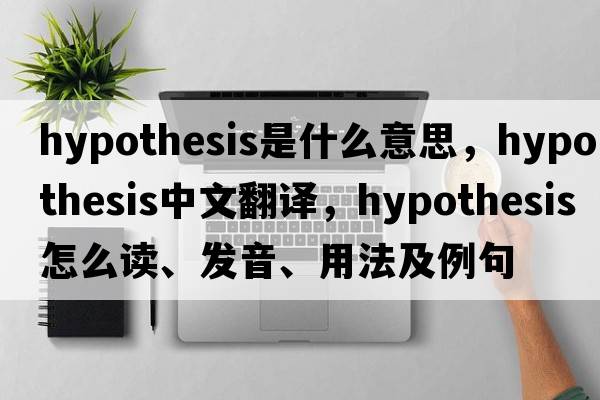 hypothesis是什么意思，hypothesis中文翻譯，hypothesis怎么讀、發(fā)音、用法及例句