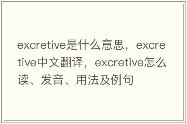 excretive是什么意思，excretive中文翻譯，excretive怎么讀、發(fā)音、用法及例句
