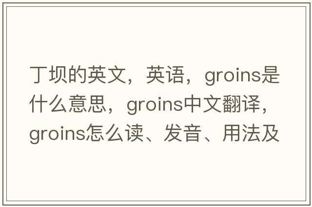丁壩的英文，英語(yǔ)，groins是什么意思，groins中文翻譯，groins怎么讀、發(fā)音、用法及例句