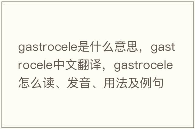gastrocele是什么意思，gastrocele中文翻譯，gastrocele怎么讀、發(fā)音、用法及例句