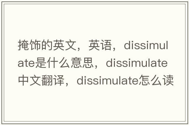 掩飾的英文，英語(yǔ)，dissimulate是什么意思，dissimulate中文翻譯，dissimulate怎么讀、發(fā)音、用法及例句