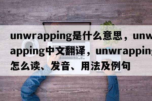 unwrapping是什么意思，unwrapping中文翻譯，unwrapping怎么讀、發(fā)音、用法及例句