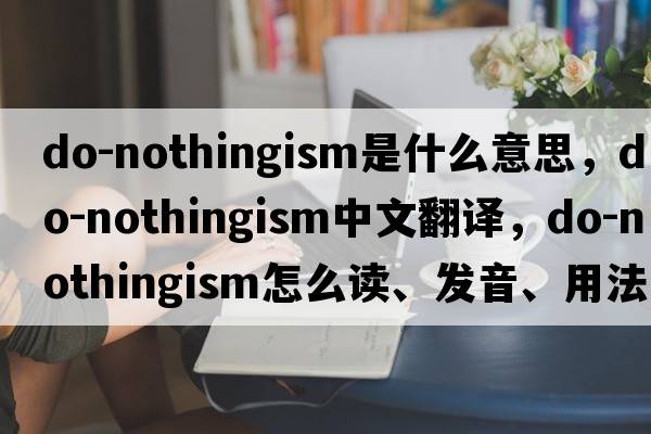 do-nothingism是什么意思，do-nothingism中文翻譯，do-nothingism怎么讀、發(fā)音、用法及例句