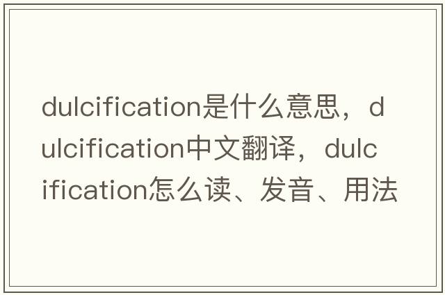 dulcification是什么意思，dulcification中文翻譯，dulcification怎么讀、發(fā)音、用法及例句