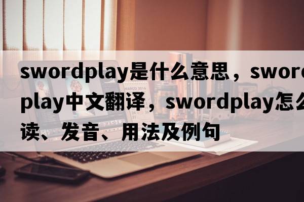 swordplay是什么意思，swordplay中文翻譯，swordplay怎么讀、發(fā)音、用法及例句