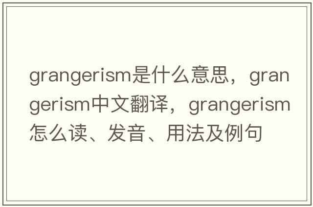 grangerism是什么意思，grangerism中文翻譯，grangerism怎么讀、發(fā)音、用法及例句