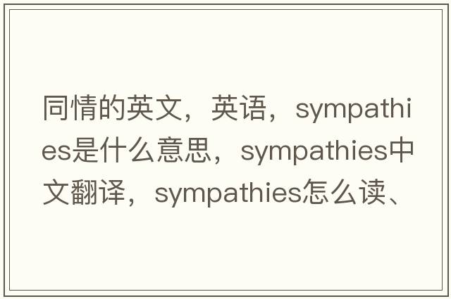 同情的英文，英語(yǔ)，sympathies是什么意思，sympathies中文翻譯，sympathies怎么讀、發(fā)音、用法及例句
