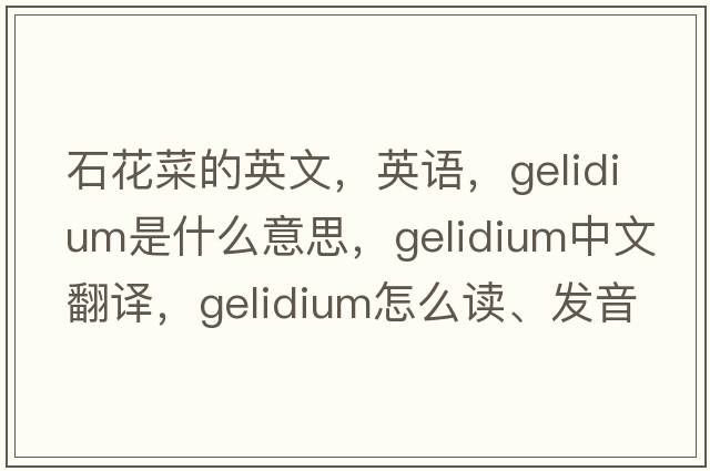 石花菜的英文，英語(yǔ)，Gelidium是什么意思，Gelidium中文翻譯，Gelidium怎么讀、發(fā)音、用法及例句