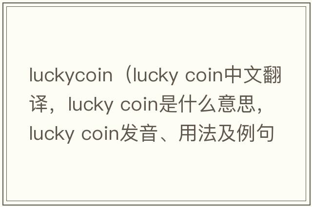 luckycoin（lucky coin中文翻譯，lucky coin是什么意思，lucky coin發(fā)音、用法及例句）