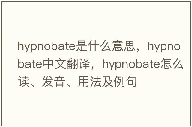 hypnobate是什么意思，hypnobate中文翻譯，hypnobate怎么讀、發(fā)音、用法及例句