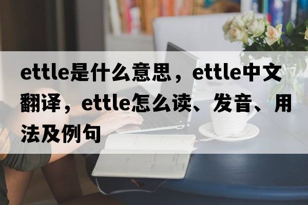 ettle是什么意思，ettle中文翻譯，ettle怎么讀、發(fā)音、用法及例句