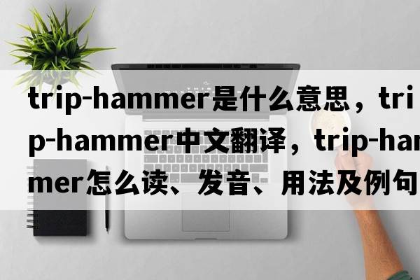 trip-hammer是什么意思，trip-hammer中文翻譯，trip-hammer怎么讀、發(fā)音、用法及例句