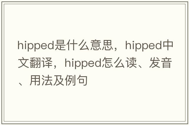 hipped是什么意思，hipped中文翻譯，hipped怎么讀、發(fā)音、用法及例句