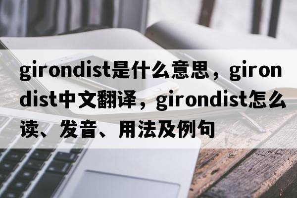 Girondist是什么意思，Girondist中文翻譯，Girondist怎么讀、發(fā)音、用法及例句