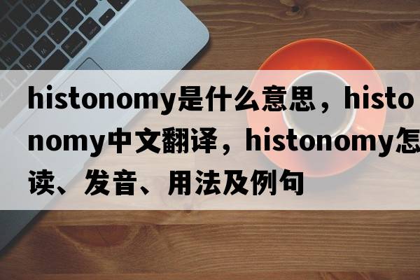 histonomy是什么意思，histonomy中文翻譯，histonomy怎么讀、發(fā)音、用法及例句