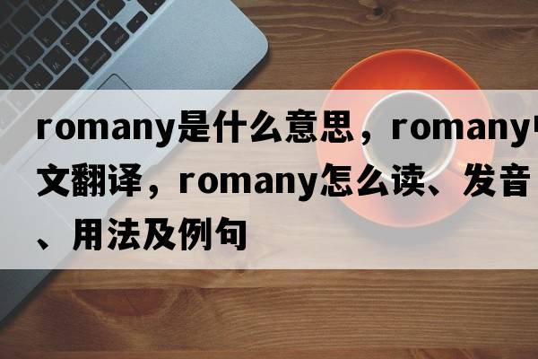 Romany是什么意思，Romany中文翻譯，Romany怎么讀、發(fā)音、用法及例句