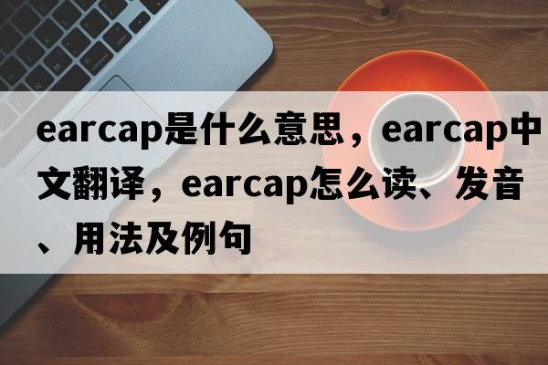 earcap是什么意思，earcap中文翻譯，earcap怎么讀、發(fā)音、用法及例句