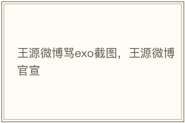 王源微博罵exo截圖，王源微博官宣