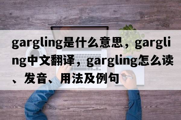 gargling是什么意思，gargling中文翻譯，gargling怎么讀、發(fā)音、用法及例句