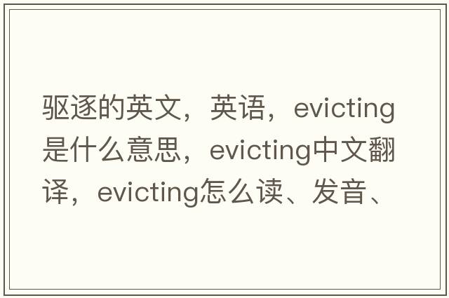驅逐的英文，英語(yǔ)，evicting是什么意思，evicting中文翻譯，evicting怎么讀、發(fā)音、用法及例句