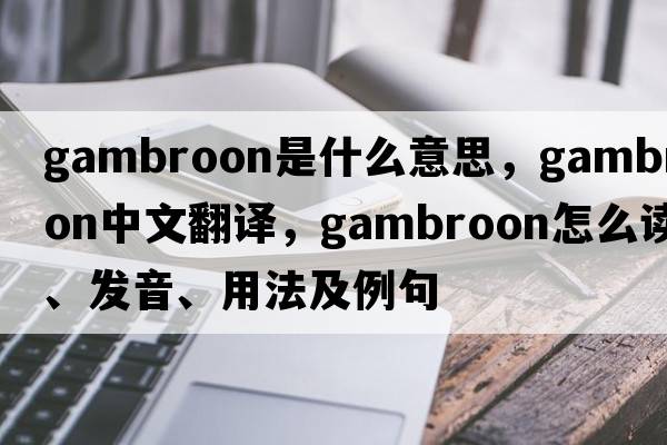 gambroon是什么意思，gambroon中文翻譯，gambroon怎么讀、發(fā)音、用法及例句