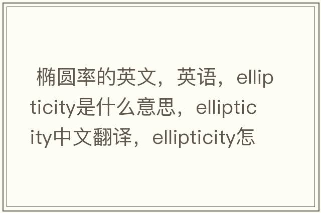  橢圓率的英文，英語(yǔ)，ellipticity是什么意思，ellipticity中文翻譯，ellipticity怎么讀、發(fā)音、用法及例句