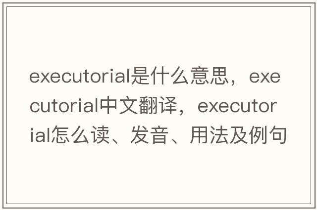executorial是什么意思，executorial中文翻譯，executorial怎么讀、發(fā)音、用法及例句
